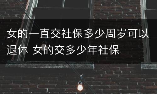 女的一直交社保多少周岁可以退休 女的交多少年社保