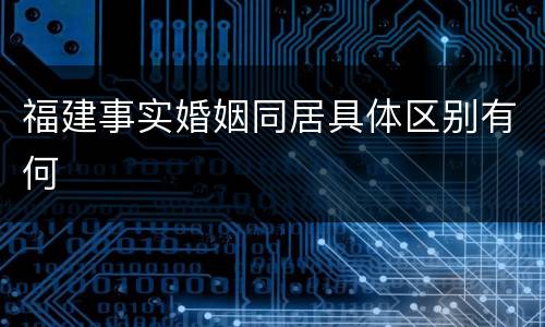福建事实婚姻同居具体区别有何