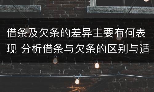 借条及欠条的差异主要有何表现 分析借条与欠条的区别与适用要点