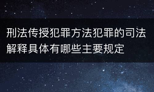 刑法传授犯罪方法犯罪的司法解释具体有哪些主要规定