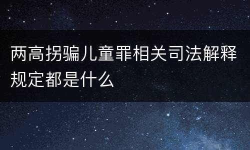两高拐骗儿童罪相关司法解释规定都是什么