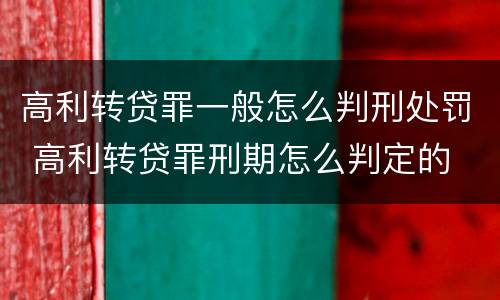高利转贷罪一般怎么判刑处罚 高利转贷罪刑期怎么判定的