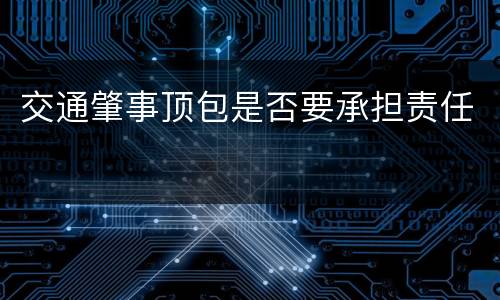 交通肇事顶包是否要承担责任