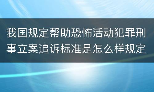 我国规定帮助恐怖活动犯罪刑事立案追诉标准是怎么样规定