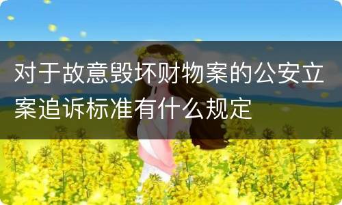 对于故意毁坏财物案的公安立案追诉标准有什么规定