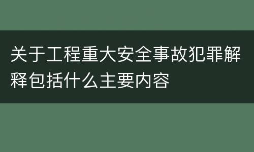 关于工程重大安全事故犯罪解释包括什么主要内容