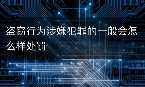 盗窃行为涉嫌犯罪的一般会怎么样处罚