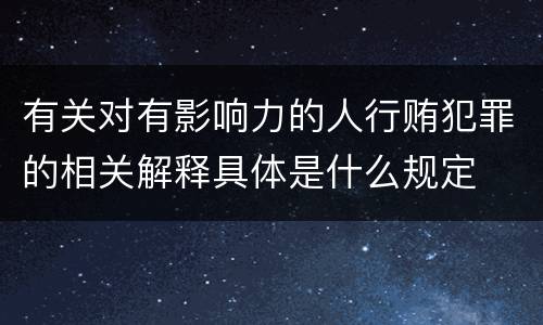 有关对有影响力的人行贿犯罪的相关解释具体是什么规定