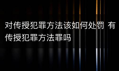 对传授犯罪方法该如何处罚 有传授犯罪方法罪吗