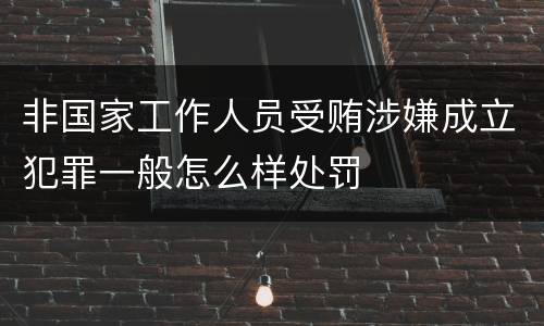 非国家工作人员受贿涉嫌成立犯罪一般怎么样处罚