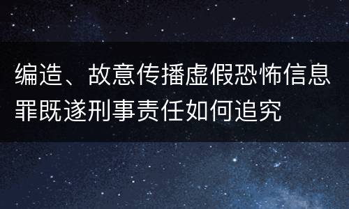 编造、故意传播虚假恐怖信息罪既遂刑事责任如何追究