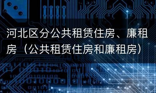 河北区分公共租赁住房、廉租房（公共租赁住房和廉租房）