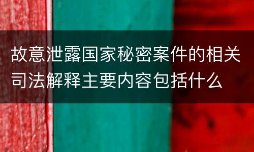 故意泄露国家秘密案件的相关司法解释主要内容包括什么