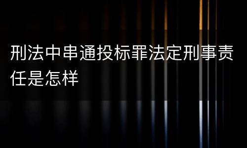 刑法中串通投标罪法定刑事责任是怎样
