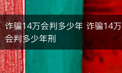 诈骗14万会判多少年 诈骗14万会判多少年刑