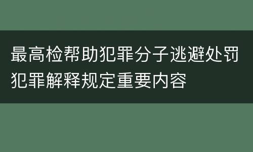最高检帮助犯罪分子逃避处罚犯罪解释规定重要内容