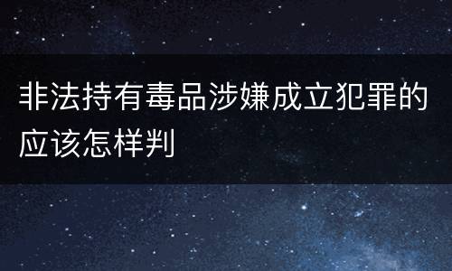 非法持有毒品涉嫌成立犯罪的应该怎样判