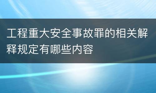 工程重大安全事故罪的相关解释规定有哪些内容