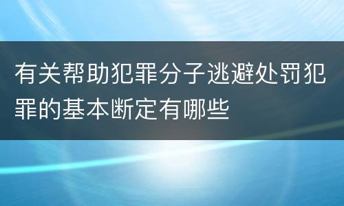 有关帮助犯罪分子逃避处罚犯罪的基本断定有哪些