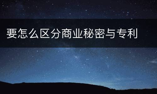 要怎么区分商业秘密与专利