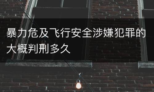 暴力危及飞行安全涉嫌犯罪的大概判刑多久