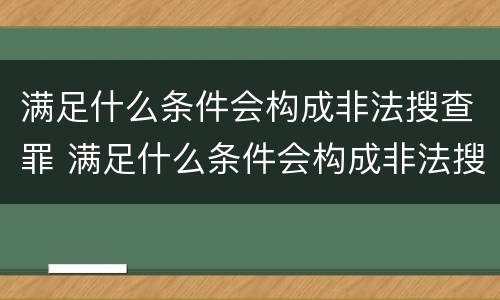 满足什么条件会构成非法搜查罪 满足什么条件会构成非法搜查罪行