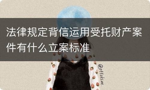 法律规定背信运用受托财产案件有什么立案标准