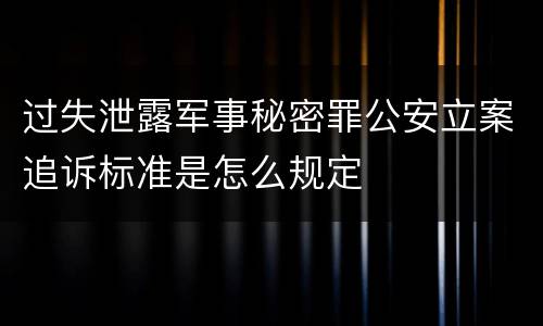 过失泄露军事秘密罪公安立案追诉标准是怎么规定
