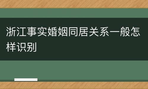 浙江事实婚姻同居关系一般怎样识别