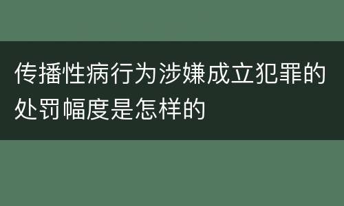 传播性病行为涉嫌成立犯罪的处罚幅度是怎样的