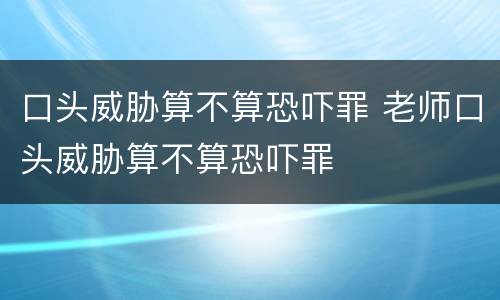 口头威胁算不算恐吓罪 老师口头威胁算不算恐吓罪