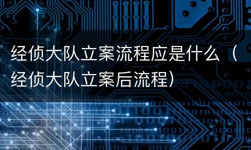 经侦大队立案流程应是什么（经侦大队立案后流程）
