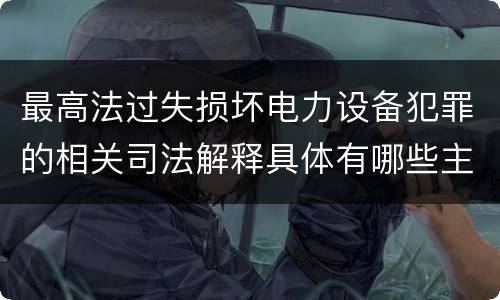 最高法过失损坏电力设备犯罪的相关司法解释具体有哪些主要内容
