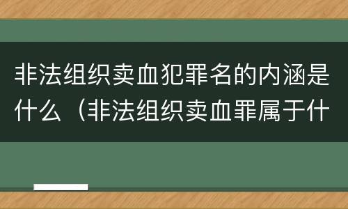 非法组织卖血犯罪名的内涵是什么（非法组织卖血罪属于什么类别）