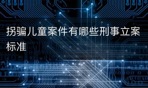 拐骗儿童案件有哪些刑事立案标准