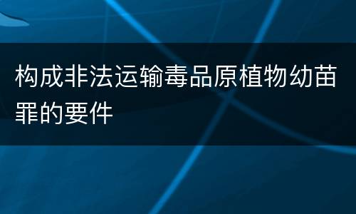 构成非法运输毒品原植物幼苗罪的要件