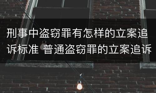 刑事中盗窃罪有怎样的立案追诉标准 普通盗窃罪的立案追诉标准