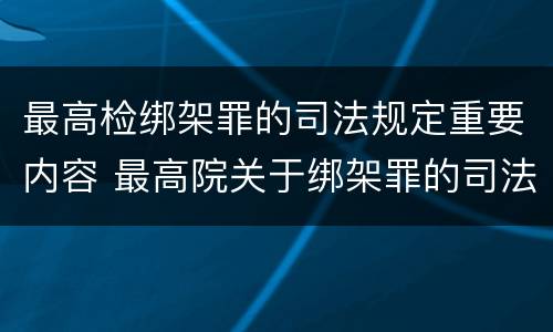 最高检绑架罪的司法规定重要内容 最高院关于绑架罪的司法解释