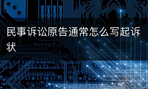 民事诉讼原告通常怎么写起诉状