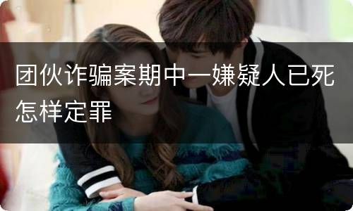 团伙诈骗案期中一嫌疑人已死怎样定罪