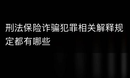 刑法保险诈骗犯罪相关解释规定都有哪些