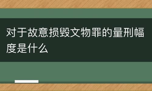 对于故意损毁文物罪的量刑幅度是什么