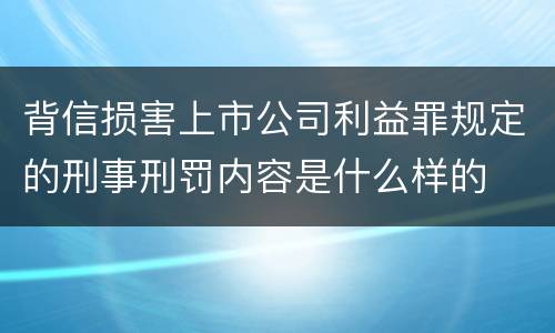 背信损害上市公司利益罪规定的刑事刑罚内容是什么样的