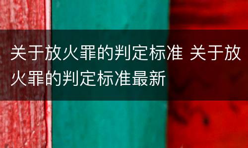 关于放火罪的判定标准 关于放火罪的判定标准最新
