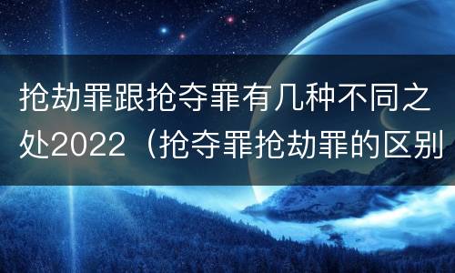 抢劫罪跟抢夺罪有几种不同之处2022（抢夺罪抢劫罪的区别）