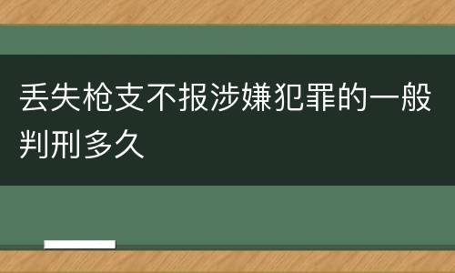 丢失枪支不报涉嫌犯罪的一般判刑多久
