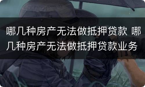 哪几种房产无法做抵押贷款 哪几种房产无法做抵押贷款业务