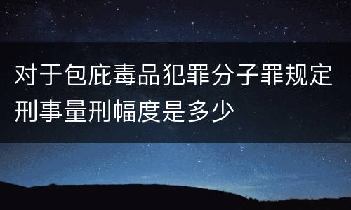 对于包庇毒品犯罪分子罪规定刑事量刑幅度是多少