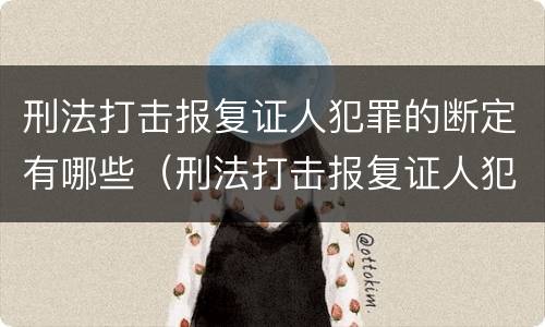 刑法打击报复证人犯罪的断定有哪些（刑法打击报复证人犯罪的断定有哪些内容）