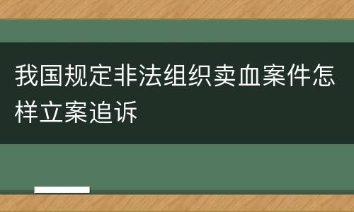 我国规定非法组织卖血案件怎样立案追诉